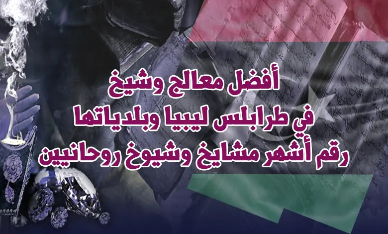 أفضل معالج وشيخ في طرابلس ليبيا وبلدياتها | رقم أشهر مشايخ وشيوخ روحانيين