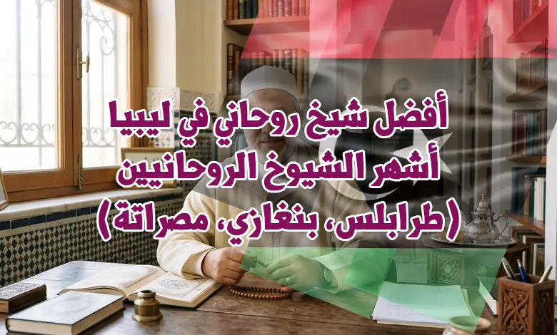 أفضل شيخ روحاني في ليبيا | أشهر الشيوخ الروحانيين (طرابلس، بنغازي، مصراتة)