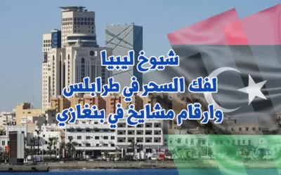 شيوخ ليبيا لفك السحر في طرابلس وارقام مشايخ في بنغازي