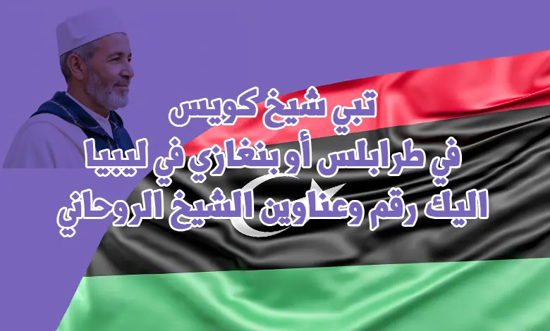 تبي شيخ كويس في طرابلس أو بنغازي في ليبيا اليك رقم وعناوين الشيخ الروحاني