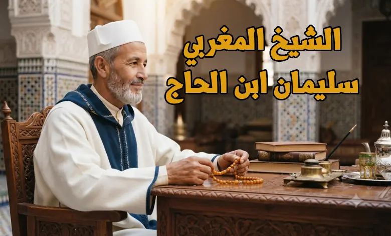 راقي شرعي الشيخ سليمان ابن الحاج المغربي و دليل التواصل مع افضل الرقاة الشرعيين.